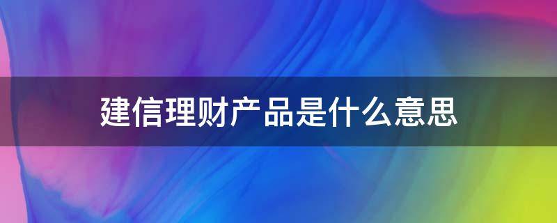 建信理财产品是什么意思（什么叫建信理财）