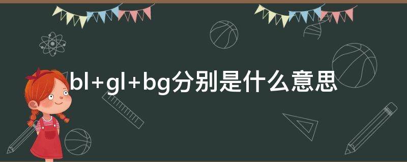 bl gl bg分别是什么意思