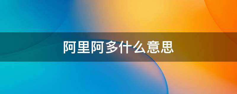 阿里阿多什么意思 阿里嘎多啥意思