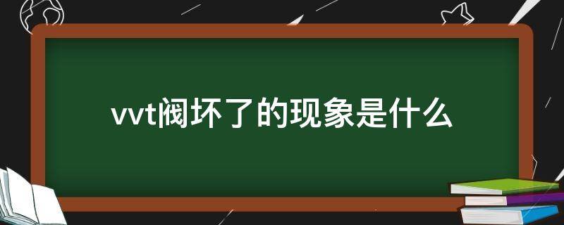 vvt阀坏了的现象是什么 vvt阀容易坏吗