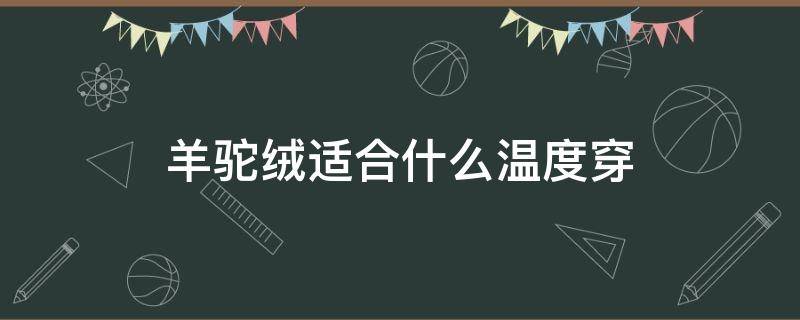 羊驼绒适合什么温度穿 羊羔绒适合什么温度穿