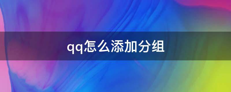 qq怎么添加分组（qq怎么添加分组好友列表）