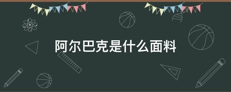 阿尔巴克是什么面料（单面阿尔巴卡羊毛面料）