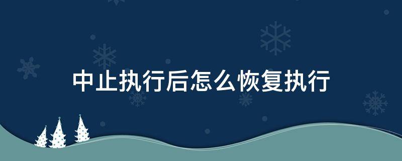 中止执行后怎么恢复执行 中止执行后还能恢复执行吗