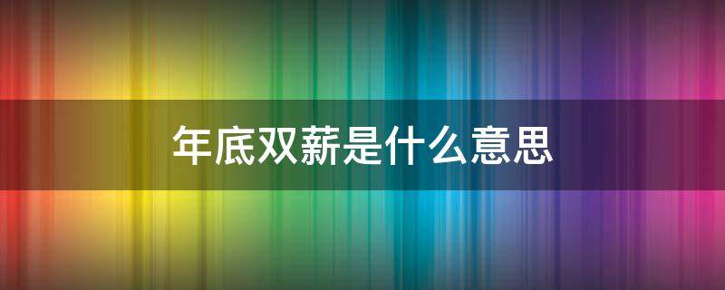 年底双薪是什么意思（年底双薪是什么意思 不休节假日吗?）