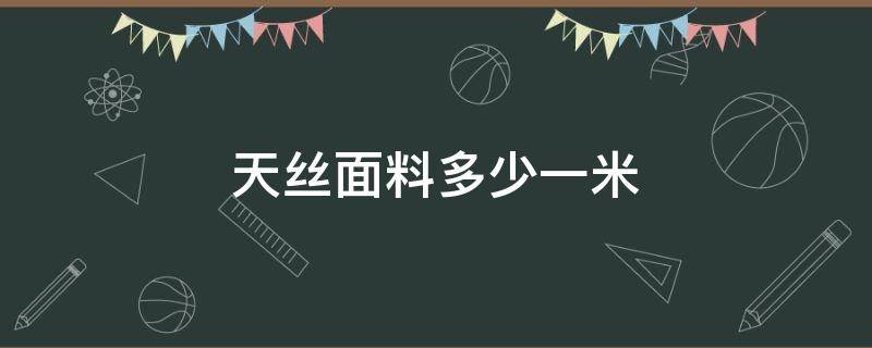 天丝面料多少一米 天丝面料规格