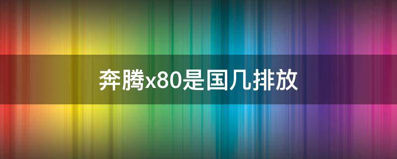 奔腾x80是国几排放 奔腾b70是国几排放标准