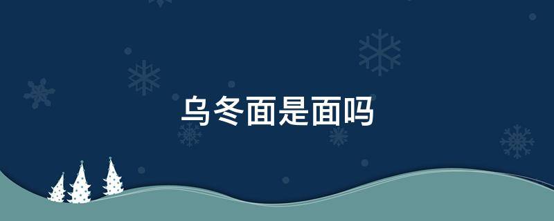 乌冬面是面吗 乌冬面是面吗剧本杀