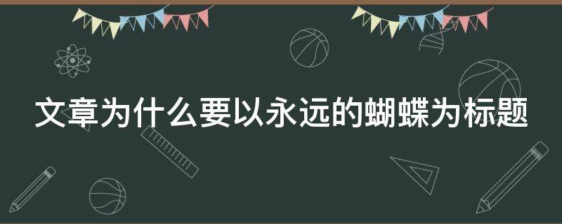 文章为什么要以永远的蝴蝶为标题（文章为什么要以《永远的蝴蝶》为标题）