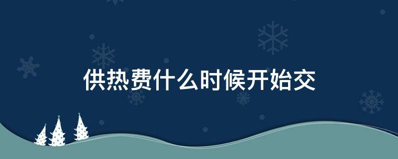 供热费什么时候开始交 供热费几月份交