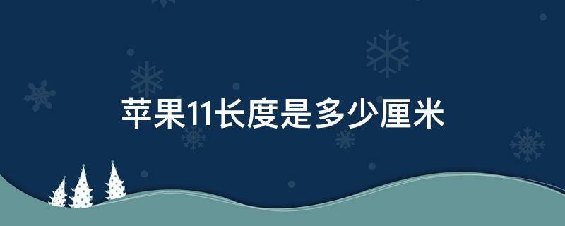 苹果11长度是多少厘米 苹果11长多少厘米宽多少厘米