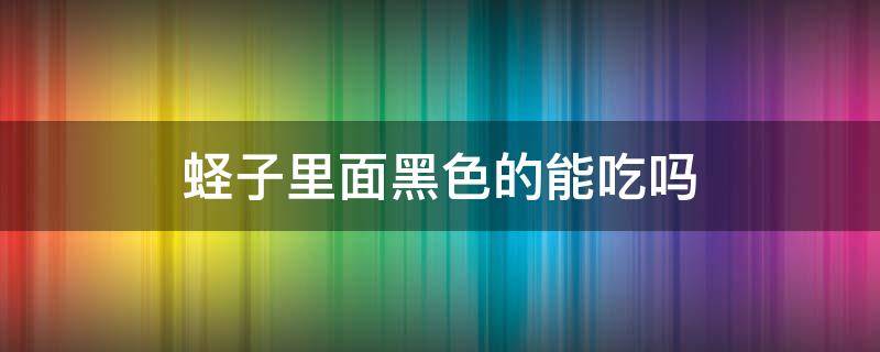 蛏子里面黑色的能吃吗 蛏子里面有黑色的能吃吗