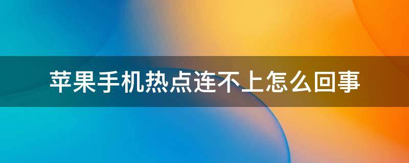 苹果手机热点连不上怎么回事（苹果手机热点连不上怎么回事无法接入）