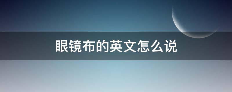 眼镜布的英文怎么说（眼镜布英语怎么说）