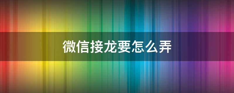 微信接龙要怎么弄（微信接龙怎么搞?）