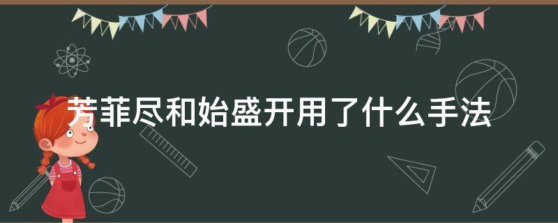 芳菲尽和始盛开用了什么手法（芳菲尽和始盛开这两个词运用了什么的手法）