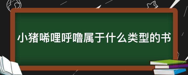 小猪唏哩呼噜属于什么类型的书 小猪唏哩呼噜属于什么类型的书籍外国还是中国