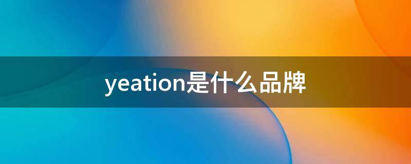 yeation是什么品牌（yeation是什么品牌鞋）