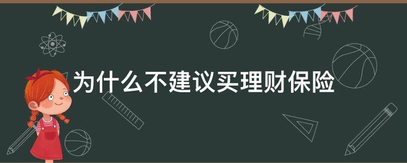 为什么不建议买理财保险（为什么不能买理财型保险）