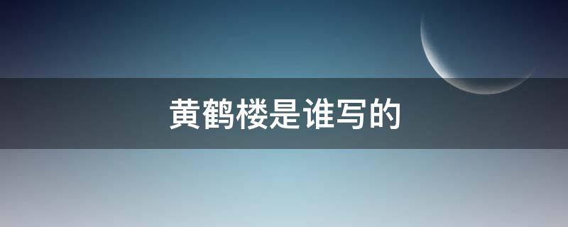 黄鹤楼是谁写的 故人西辞黄鹤楼是谁写的