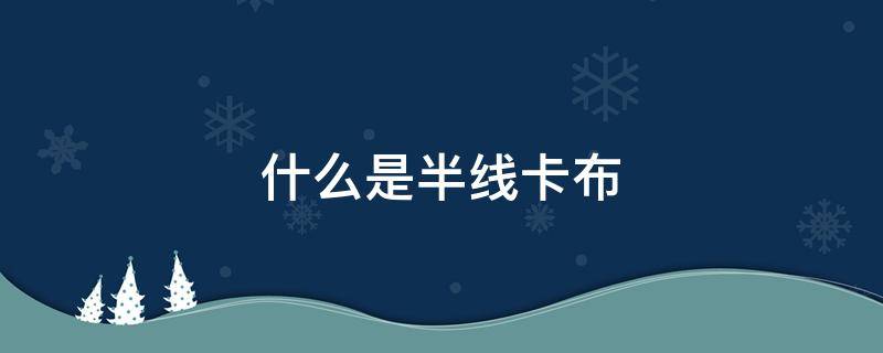 什么是半线卡布（什么是半线织物）