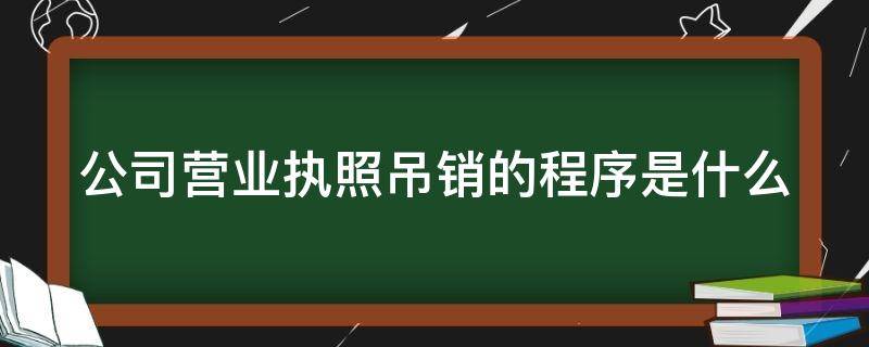 公司营业执照吊销的程序是什么 公司营业执照吊销的程序是什么呢