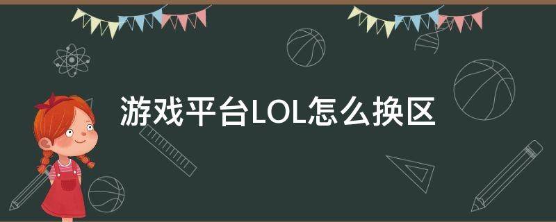 游戏平台LOL怎么换区（英雄联盟 换区）