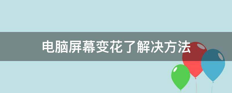 电脑屏幕变花了解决方法（电脑屏幕成花的怎么办）