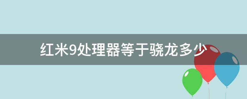 红米9处理器等于骁龙多少 红米9处理器相当于骁龙多少