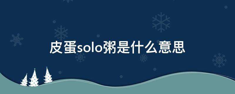 皮蛋solo粥是什么意思（皮蛋solo粥啥意思）