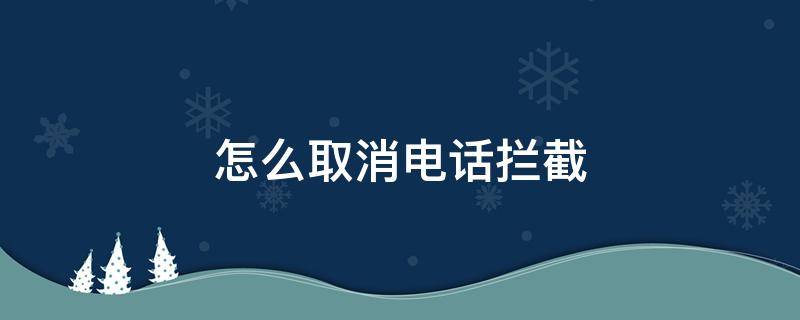 怎么取消电话拦截（怎么取消电话拦截功能）