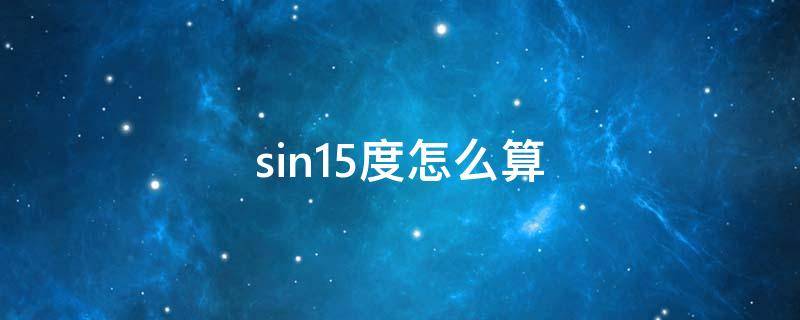 sin15度怎么算（sin15度怎么算?）