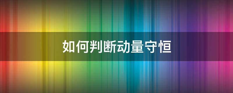 如何判断动量守恒（如何判断动量守恒和角动量守恒）