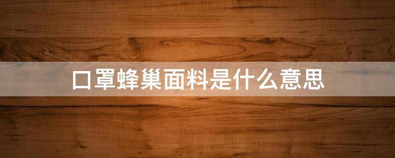 口罩蜂巢面料是什么意思（口罩原料是什么）