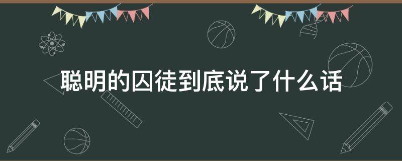 聪明的囚徒到底说了什么话（囚徒讲的是什么）