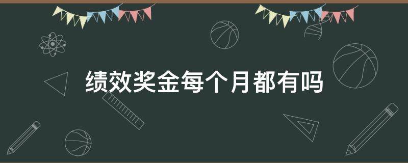 绩效奖金每个月都有吗 绩效每个月发吗