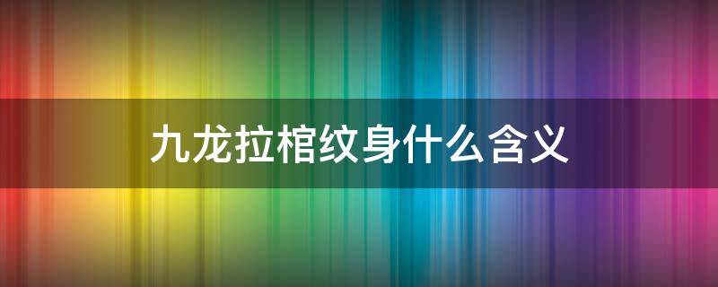 九龙拉棺纹身什么含义 九龙拉棺纹身说法