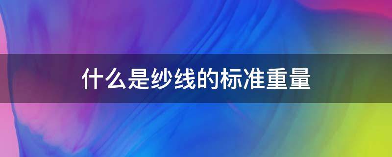 什么是纱线的标准重量 纱线的标准重量怎么算