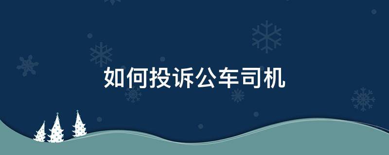 如何投诉公车司机（如何投诉公车司机网站）