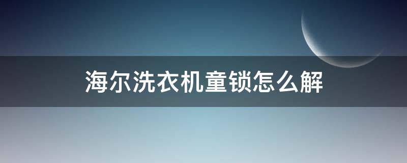 海尔洗衣机童锁怎么解 海尔洗衣机童锁怎么解除波轮