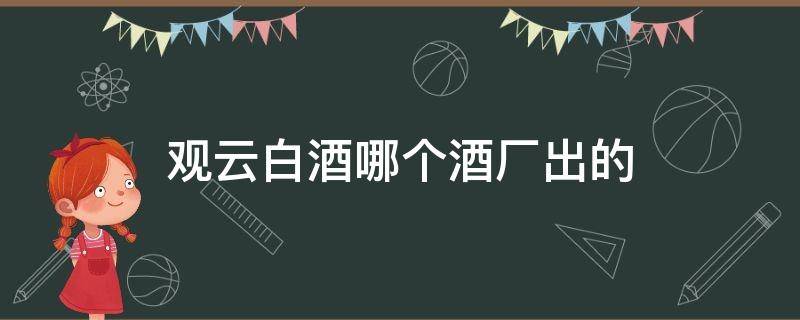 观云白酒哪个酒厂出的（观云白酒厂址）
