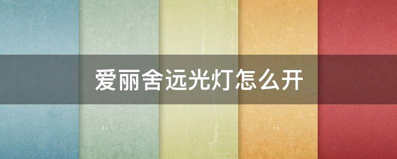 爱丽舍远光灯怎么开 爱丽舍近光灯怎么开