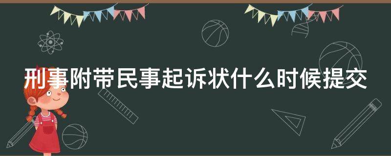 刑事附带民事起诉状什么时候提交（刑事附带民事起诉状交给谁,什么时候交）