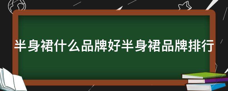 半身裙什么品牌好半身裙品牌排行 半身裙品牌推荐