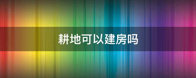 耕地可以建房吗 农村复耕地可以建房吗