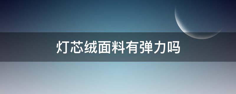 灯芯绒面料有弹力吗 灯芯绒面料有弹性吗?