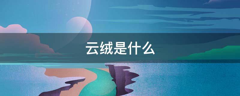 云绒是什么（云绒是什么材料）
