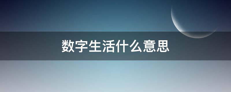 数字生活什么意思（数字生活的理解）