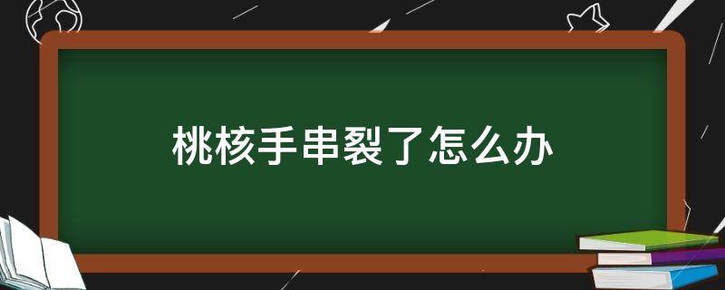 桃核手串裂了怎么办 桃核手串裂了怎样修复