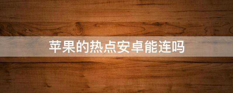 苹果的热点安卓能连吗（苹果手机热点安卓能连吗）